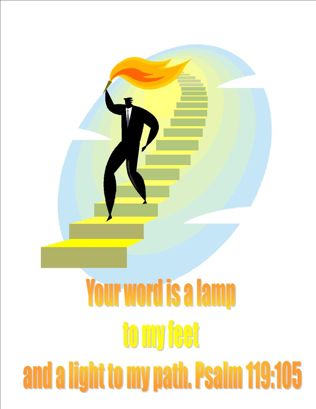Your word is a lamp to my feet and a light to my path. Psalm 119:105